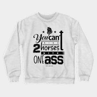 You can't ride two horses with one ass Crewneck Sweatshirt